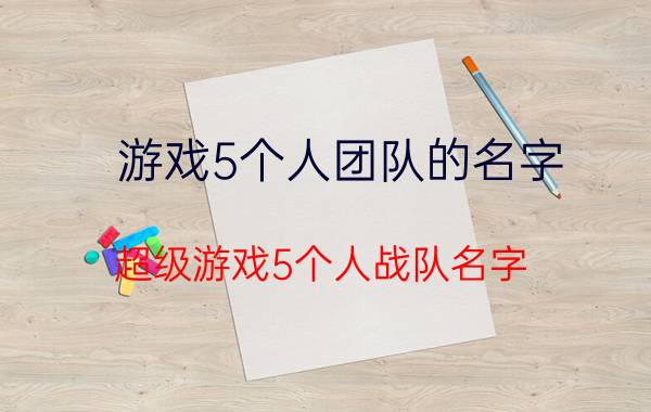 游戏5个人团队的名字 超级游戏5个人战队名字